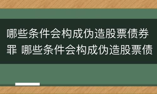 哪些条件会构成伪造股票债券罪 哪些条件会构成伪造股票债券罪