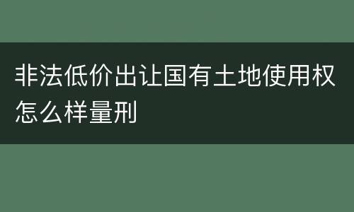 非法低价出让国有土地使用权怎么样量刑