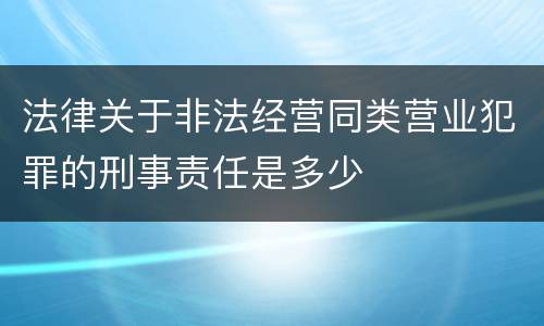 法律关于非法经营同类营业犯罪的刑事责任是多少