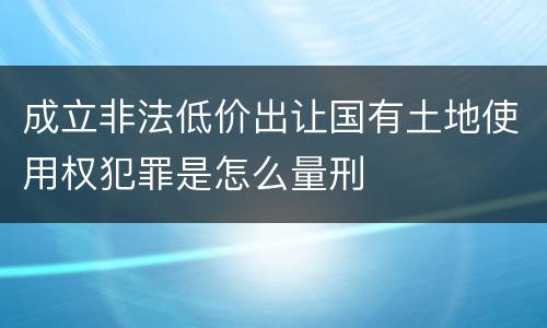 成立非法低价出让国有土地使用权犯罪是怎么量刑