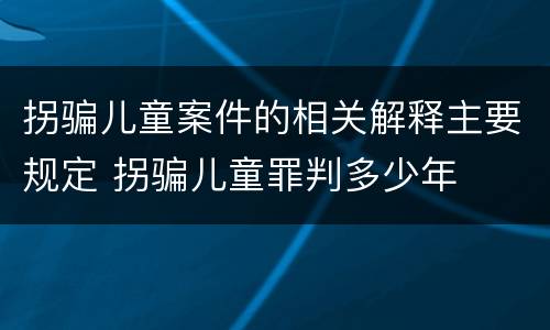 拐骗儿童案件的相关解释主要规定 拐骗儿童罪判多少年