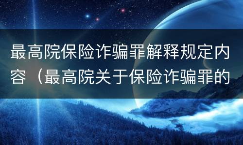 最高院保险诈骗罪解释规定内容（最高院关于保险诈骗罪的司法解释）