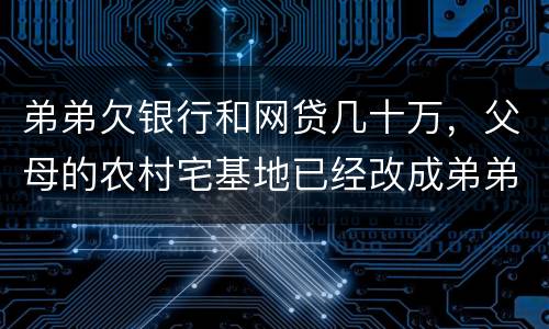 弟弟欠银行和网贷几十万，父母的农村宅基地已经改成弟弟名字，母亲还健在，宅基地和房