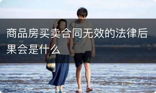 商品房买卖合同无效的法律后果会是什么