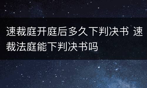 速裁庭开庭后多久下判决书 速裁法庭能下判决书吗