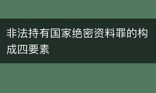 非法持有国家绝密资料罪的构成四要素