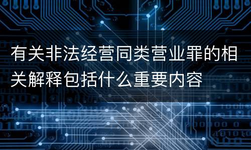 有关非法经营同类营业罪的相关解释包括什么重要内容