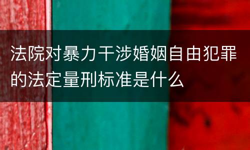 法院对暴力干涉婚姻自由犯罪的法定量刑标准是什么