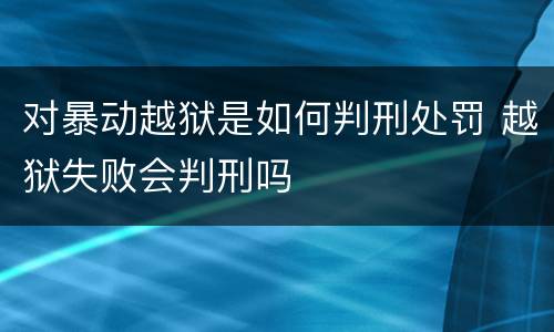 对暴动越狱是如何判刑处罚 越狱失败会判刑吗