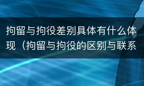 拘留与拘役差别具体有什么体现（拘留与拘役的区别与联系）