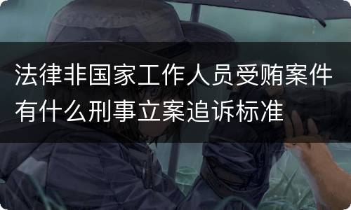 法律非国家工作人员受贿案件有什么刑事立案追诉标准