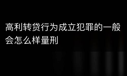 高利转贷行为成立犯罪的一般会怎么样量刑