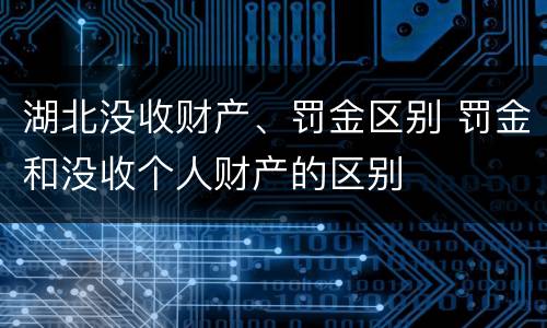 湖北没收财产、罚金区别 罚金和没收个人财产的区别