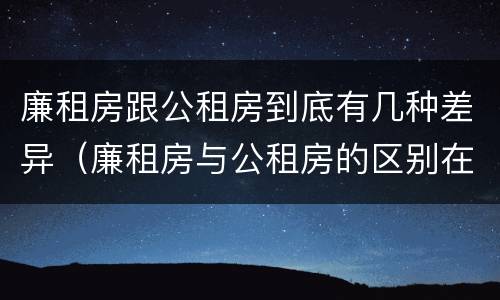 廉租房跟公租房到底有几种差异（廉租房与公租房的区别在哪里）