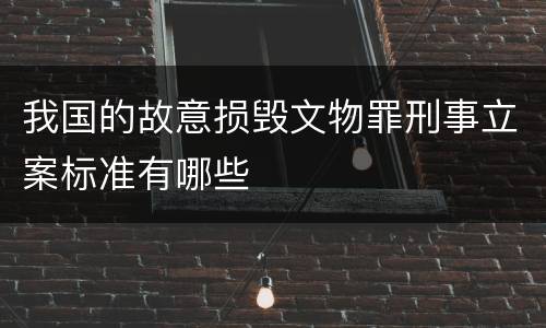 我国的故意损毁文物罪刑事立案标准有哪些