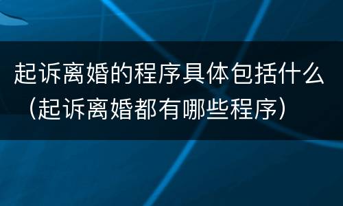 起诉离婚的程序具体包括什么（起诉离婚都有哪些程序）