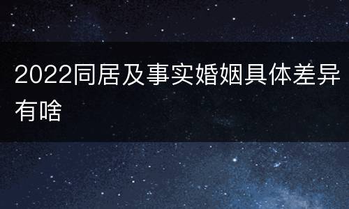 2022同居及事实婚姻具体差异有啥