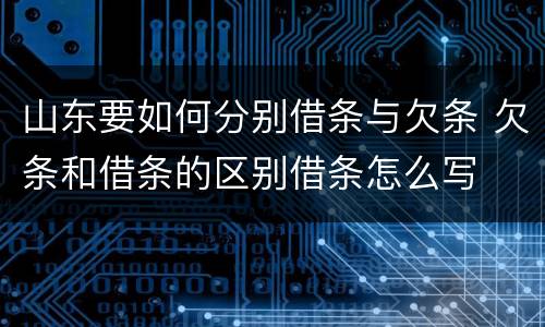 山东要如何分别借条与欠条 欠条和借条的区别借条怎么写