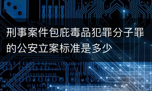 刑事案件包庇毒品犯罪分子罪的公安立案标准是多少