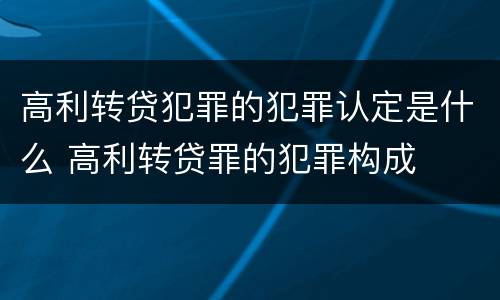 高利转贷犯罪的犯罪认定是什么 高利转贷罪的犯罪构成