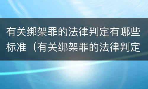 有关绑架罪的法律判定有哪些标准（有关绑架罪的法律判定有哪些标准规定）