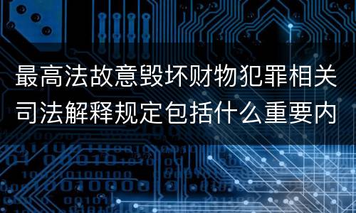 最高法故意毁坏财物犯罪相关司法解释规定包括什么重要内容