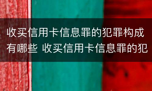 收买信用卡信息罪的犯罪构成有哪些 收买信用卡信息罪的犯罪构成有哪些