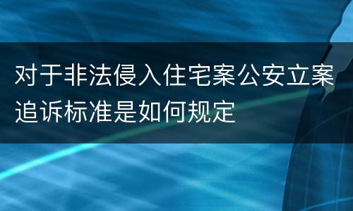 对于非法侵入住宅案公安立案追诉标准是如何规定