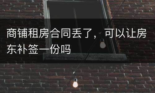 商铺租房合同丢了，可以让房东补签一份吗