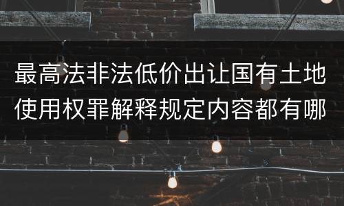 最高法非法低价出让国有土地使用权罪解释规定内容都有哪些