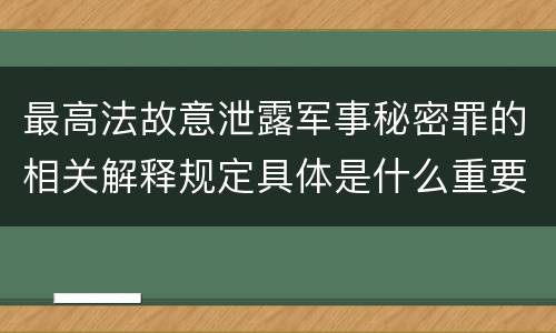 最高法故意泄露军事秘密罪的相关解释规定具体是什么重要内容