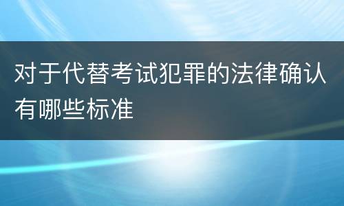 对于代替考试犯罪的法律确认有哪些标准