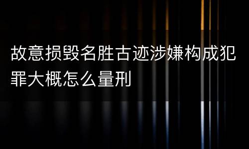 故意损毁名胜古迹涉嫌构成犯罪大概怎么量刑