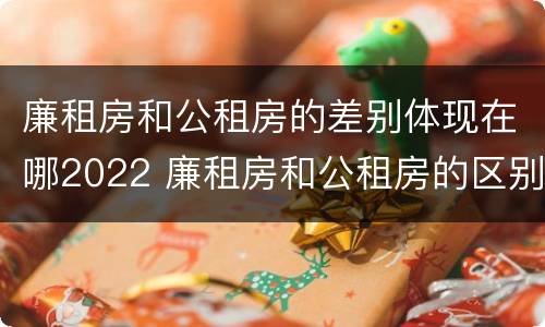 廉租房和公租房的差别体现在哪2022 廉租房和公租房的区别和联系