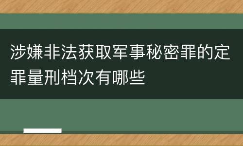 涉嫌非法获取军事秘密罪的定罪量刑档次有哪些