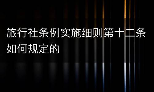 旅行社条例实施细则第十二条如何规定的