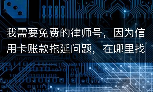 我需要免费的律师号，因为信用卡账款拖延问题，在哪里找