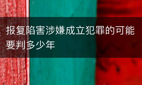 报复陷害涉嫌成立犯罪的可能要判多少年