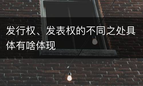 发行权、发表权的不同之处具体有啥体现