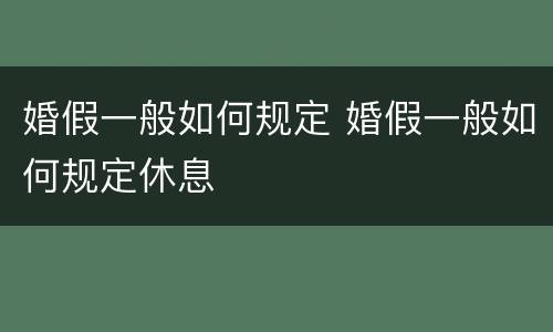 婚假一般如何规定 婚假一般如何规定休息