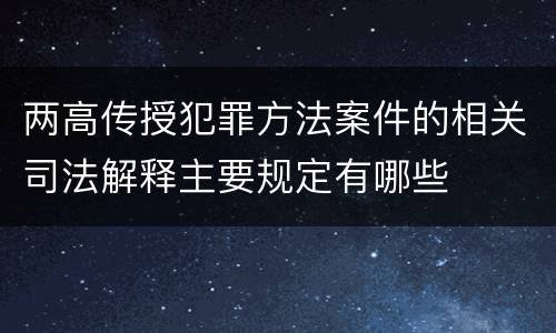 两高传授犯罪方法案件的相关司法解释主要规定有哪些