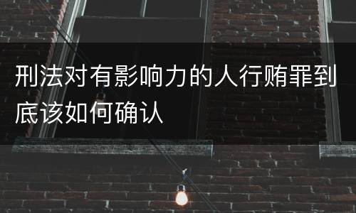 刑法对有影响力的人行贿罪到底该如何确认