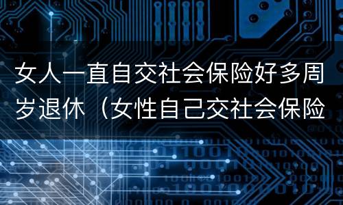 女人一直自交社会保险好多周岁退休（女性自己交社会保险退休年龄）