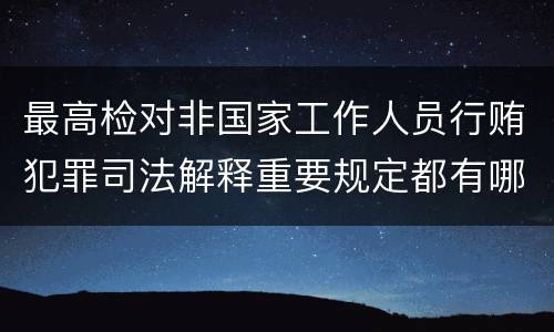 最高检对非国家工作人员行贿犯罪司法解释重要规定都有哪些