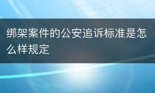 绑架案件的公安追诉标准是怎么样规定