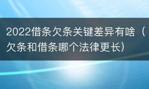 2022借条欠条关键差异有啥（欠条和借条哪个法律更长）