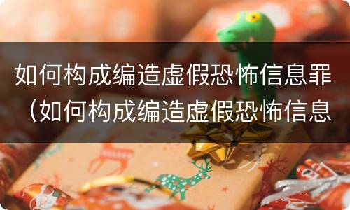 如何构成编造虚假恐怖信息罪（如何构成编造虚假恐怖信息罪行为）