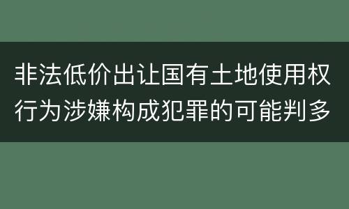 非法低价出让国有土地使用权行为涉嫌构成犯罪的可能判多长时间