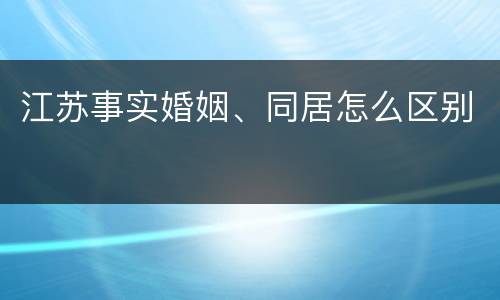 江苏事实婚姻、同居怎么区别