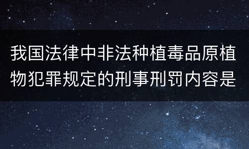 我国法律中非法种植毒品原植物犯罪规定的刑事刑罚内容是怎样的